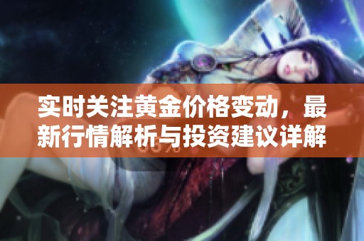 实时关注黄金价格变动，最新行情解析与投资建议详解