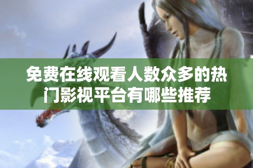 免费在线观看人数众多的热门影视平台有哪些推荐