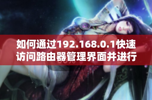 如何通过192.168.0.1快速访问路由器管理界面并进行设置