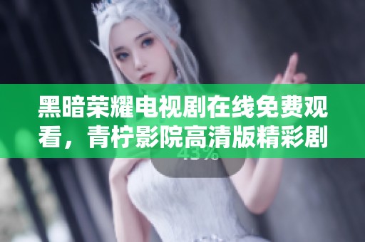 黑暗荣耀电视剧在线免费观看，青柠影院高清版精彩剧情尽收眼底