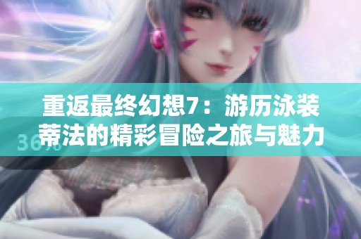 重返最终幻想7：游历泳装蒂法的精彩冒险之旅与魅力探索