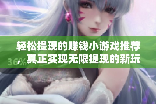 轻松提现的赚钱小游戏推荐，真正实现无限提现的新玩法解析