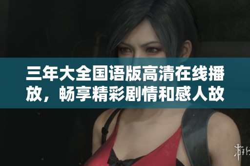 三年大全国语版高清在线播放，畅享精彩剧情和感人故事