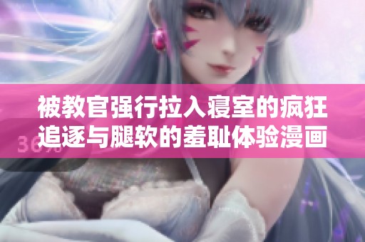 被教官强行拉入寝室的疯狂追逐与腿软的羞耻体验漫画