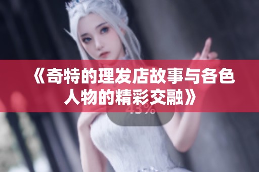《奇特的理发店故事与各色人物的精彩交融》