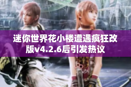 迷你世界花小楼遭遇疯狂改版v4.2.6后引发热议