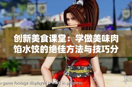 创新美食课堂：学做美味肉馅水饺的绝佳方法与技巧分享