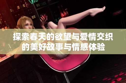 探索春天的欲望与爱情交织的美好故事与情感体验