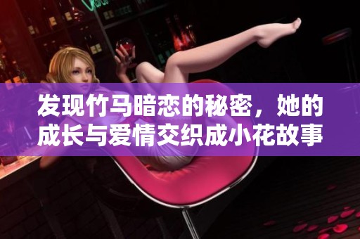 发现竹马暗恋的秘密，她的成长与爱情交织成小花故事