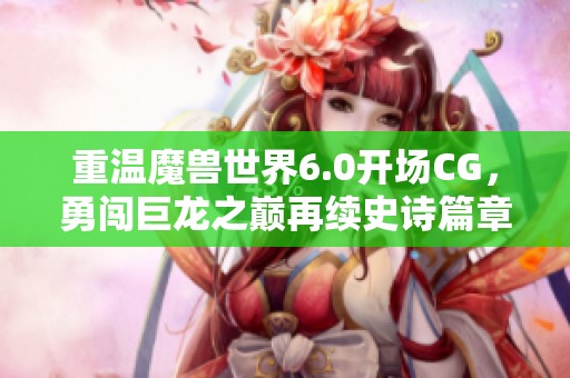 重温魔兽世界6.0开场CG，勇闯巨龙之巅再续史诗篇章
