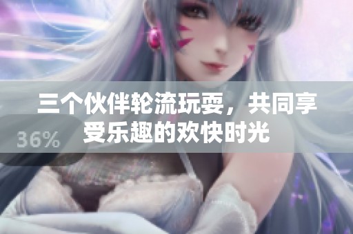三个伙伴轮流玩耍，共同享受乐趣的欢快时光
