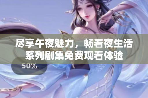 尽享午夜魅力，畅看夜生活系列剧集免费观看体验
