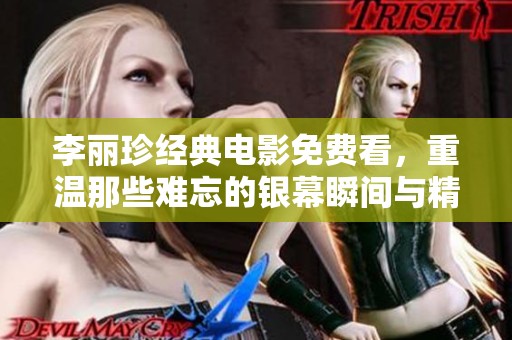 李丽珍经典电影免费看，重温那些难忘的银幕瞬间与精彩剧情