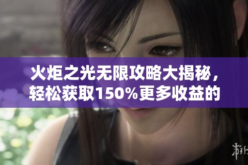 火炬之光无限攻略大揭秘，轻松获取150%更多收益的方法分享