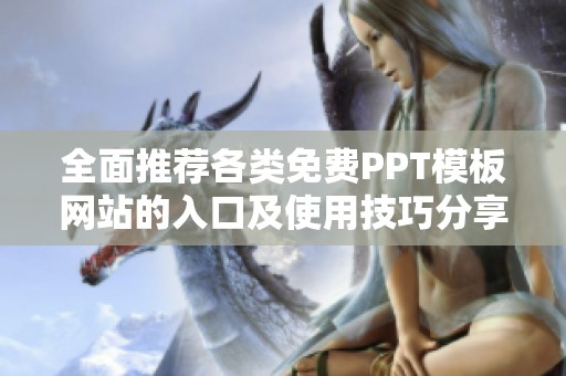 全面推荐各类免费PPT模板网站的入口及使用技巧分享