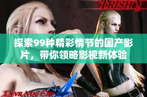 探索99种精彩情节的国产影片，带你领略影视新体验