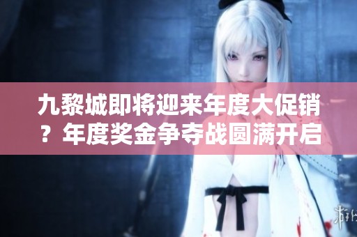 九黎城即将迎来年度大促销？年度奖金争夺战圆满开启！