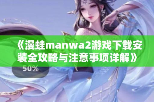 《漫蛙manwa2游戏下载安装全攻略与注意事项详解》