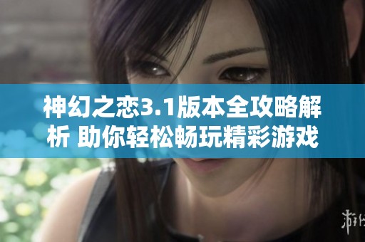 神幻之恋3.1版本全攻略解析 助你轻松畅玩精彩游戏体验