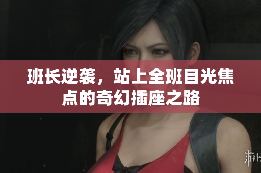 班长逆袭，站上全班目光焦点的奇幻插座之路