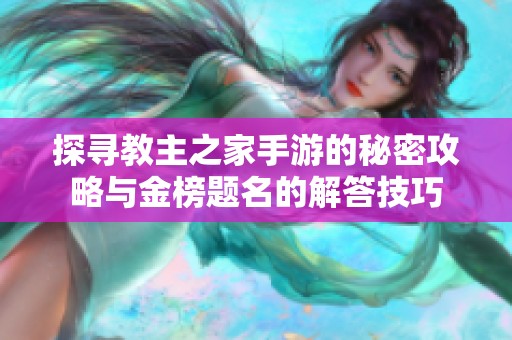 探寻教主之家手游的秘密攻略与金榜题名的解答技巧