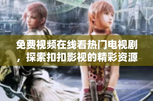 免费视频在线看热门电视剧，探索扣扣影视的精彩资源选择