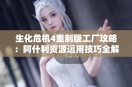 生化危机4重制版工厂攻略：阿什利资源运用技巧全解析