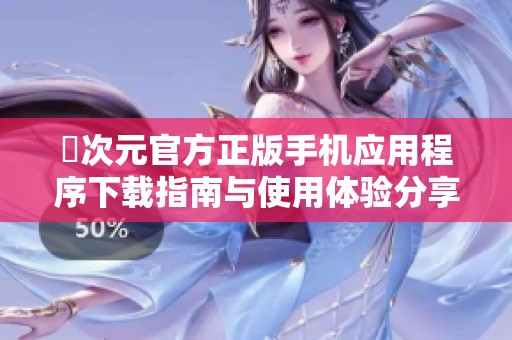 囧次元官方正版手机应用程序下载指南与使用体验分享
