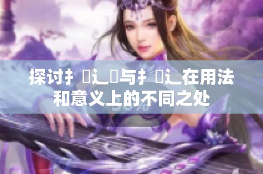 探讨扌喿辶畑与扌喿辶在用法和意义上的不同之处