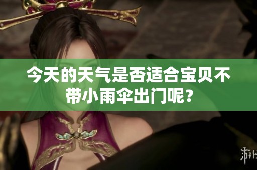 今天的天气是否适合宝贝不带小雨伞出门呢？