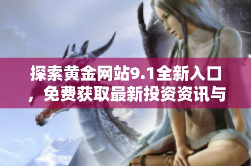 探索黄金网站9.1全新入口，免费获取最新投资资讯与交易技巧