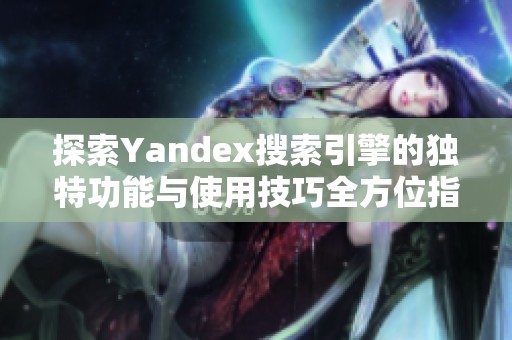 探索Yandex搜索引擎的独特功能与使用技巧全方位指南