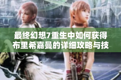 最终幻想7重生中如何获得布里希嘉曼的详细攻略与技巧分享