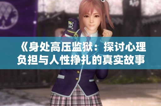 《身处高压监狱：探讨心理负担与人性挣扎的真实故事》