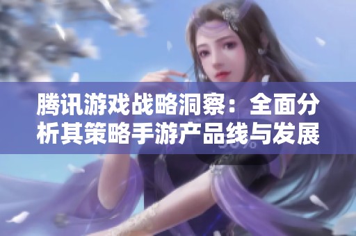 腾讯游戏战略洞察：全面分析其策略手游产品线与发展方向