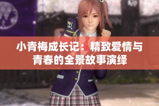 小青梅成长记：精致爱情与青春的全景故事演绎