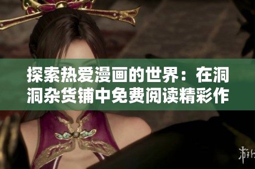 探索热爱漫画的世界：在洞洞杂货铺中免费阅读精彩作品