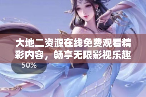 大地二资源在线免费观看精彩内容，畅享无限影视乐趣与互动体验