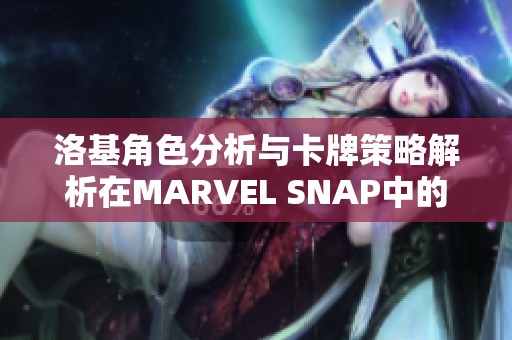 洛基角色分析与卡牌策略解析在MARVEL SNAP中的应用与技巧