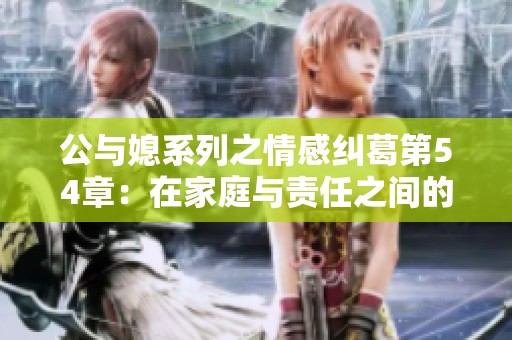 公与媳系列之情感纠葛第54章：在家庭与责任之间的挣扎与抉择