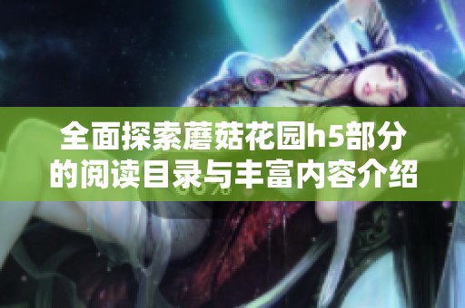 全面探索蘑菇花园h5部分的阅读目录与丰富内容介绍