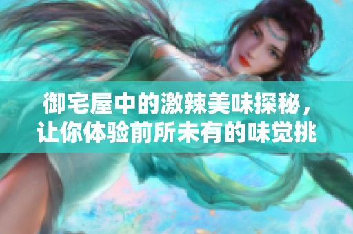 御宅屋中的激辣美味探秘，让你体验前所未有的味觉挑战