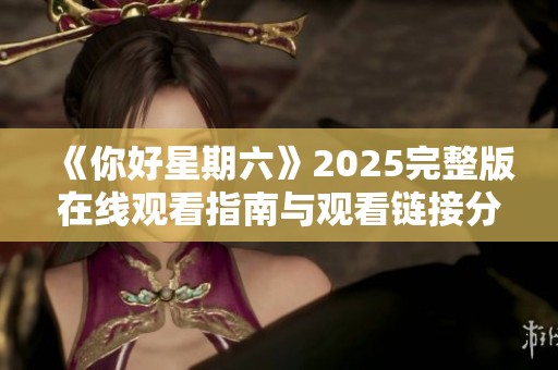 《你好星期六》2025完整版在线观看指南与观看链接分享