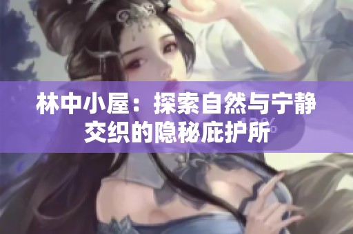 林中小屋：探索自然与宁静交织的隐秘庇护所