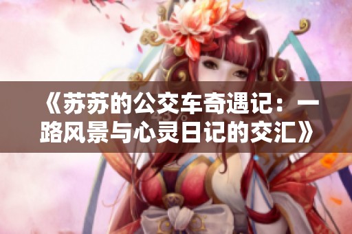 《苏苏的公交车奇遇记：一路风景与心灵日记的交汇》
