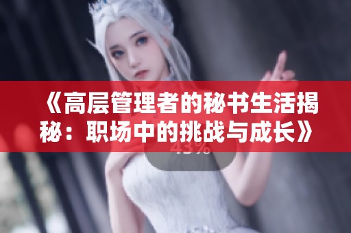 《高层管理者的秘书生活揭秘：职场中的挑战与成长》