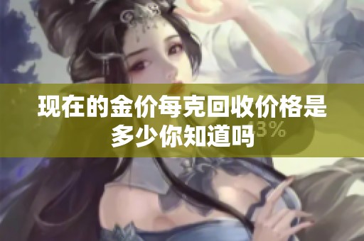 现在的金价每克回收价格是多少你知道吗