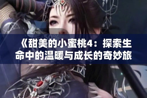 《甜美的小蜜桃4：探索生命中的温暖与成长的奇妙旅程》