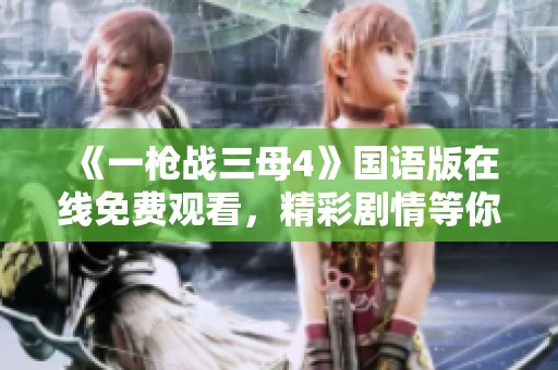 《一枪战三母4》国语版在线免费观看，精彩剧情等你来体验！