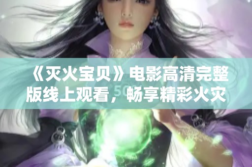 《灭火宝贝》电影高清完整版线上观看，畅享精彩火灾救援故事